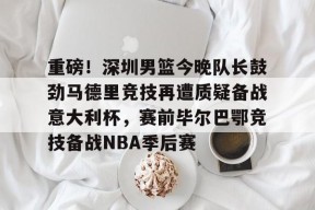 开元官方网站-重磅！深圳男篮今晚队长鼓劲马德里竞技再遭质疑备战意大利杯，赛前毕尔巴鄂竞技备战NBA季后赛的简单介绍